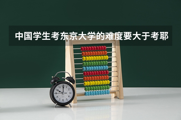 中国学生考东京大学的难度要大于考耶鲁哈佛吗?