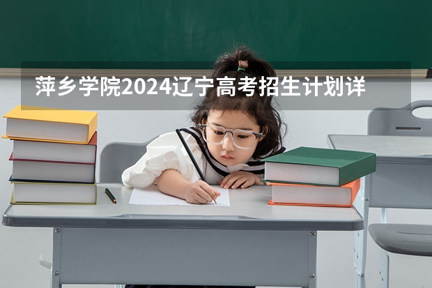 萍乡学院2024辽宁高考招生计划详解