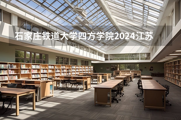 石家庄铁道大学四方学院2024江苏高考招生计划详解