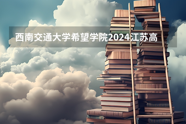 西南交通大学希望学院2024江苏高考招生计划详解