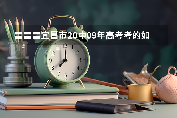 〓〓〓宜昌市20中09年高考考的如何？〓〓〓