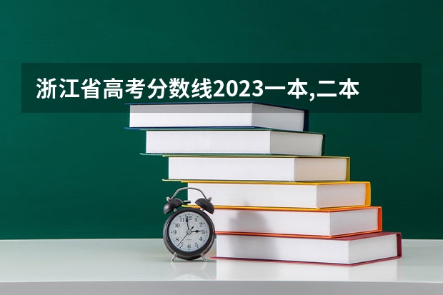 浙江省高考分数线2023一本,二本,专科分数线 浙江高考分数线一本线