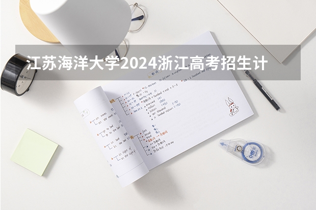 江苏海洋大学2024浙江高考招生计划详解