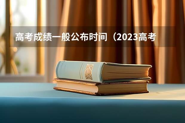 高考成绩一般公布时间（2023高考黑龙江出分时间）