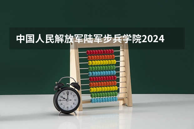 中国人民解放军陆军步兵学院2024内蒙古高考招生计划详解