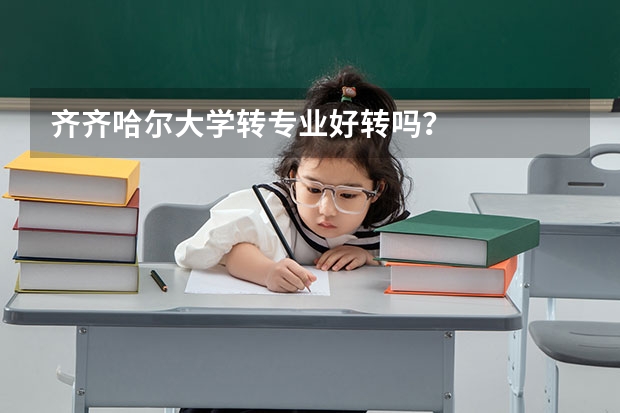 齐齐哈尔大学转专业好转吗？