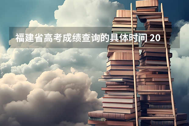 福建省高考成绩查询的具体时间 2023福建省高考出分时间