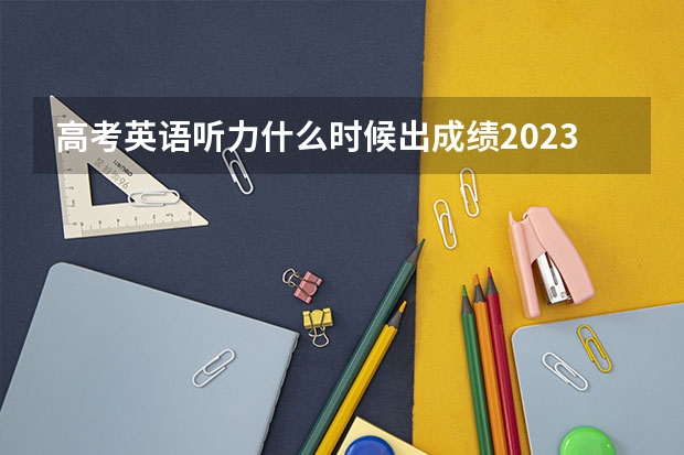 高考英语听力什么时候出成绩2023