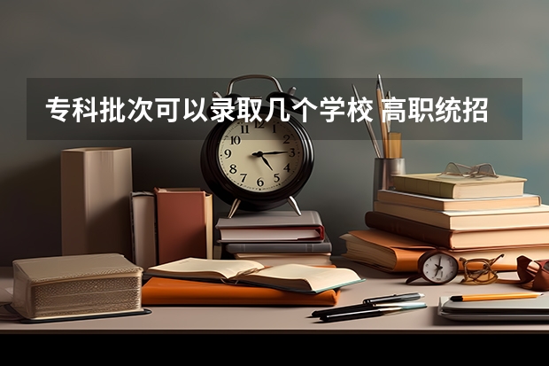 专科批次可以录取几个学校 高职统招可以报几个学校