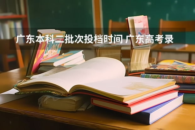 广东本科二批次投档时间 广东高考录取结果的时间