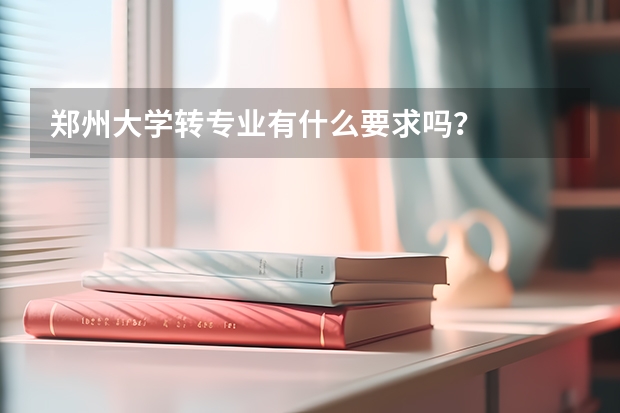 郑州大学转专业有什么要求吗？