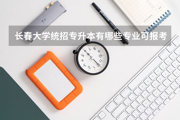 长春大学统招专升本有哪些专业可报考？