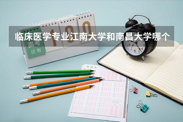 临床医学专业江南大学和南昌大学哪个更好?