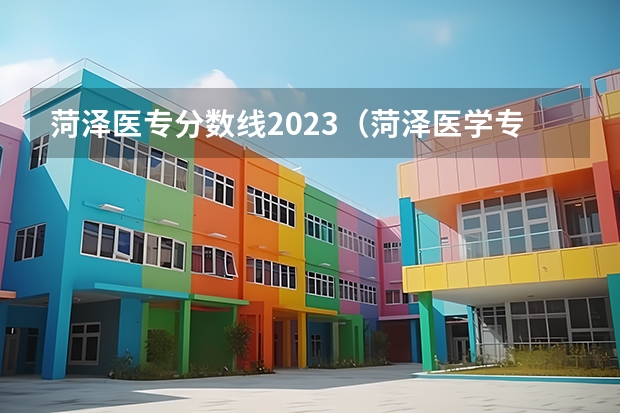 菏泽医专分数线2023（菏泽医学专科学校公费医学生分数线）