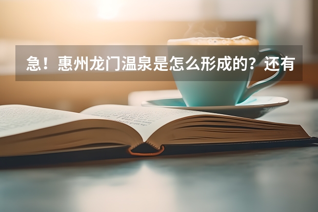 急！惠州龙门温泉是怎么形成的？还有它的储藏量多大？主要分布在哪里？