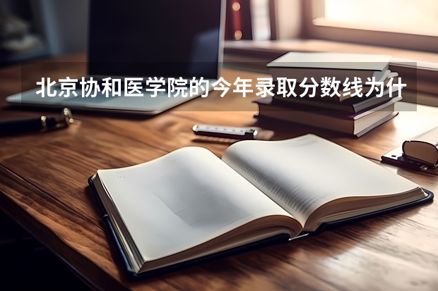 北京协和医学院的今年录取分数线为什么这么低