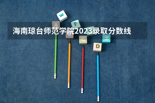 海南琼台师范学院2023录取分数线（海南琼台师范分数线【急】！！）