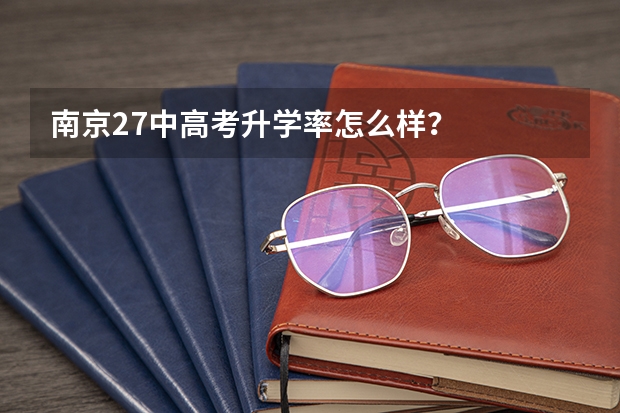 南京27中高考升学率怎么样？