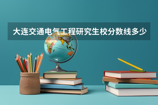 大连交通电气工程研究生校分数线多少