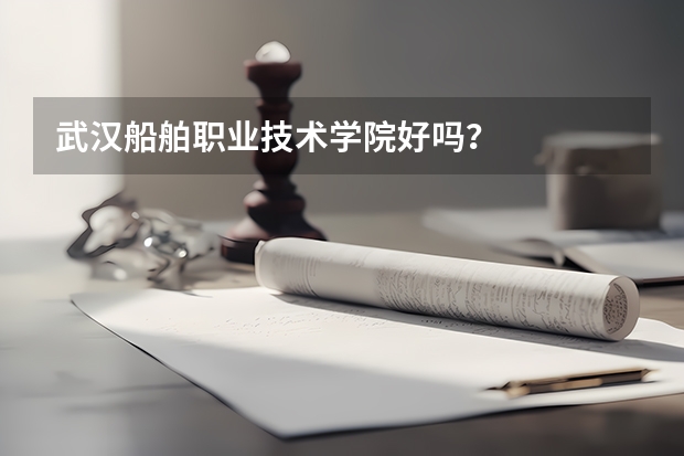 武汉船舶职业技术学院好吗？