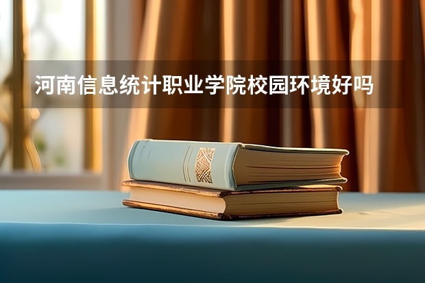 河南信息统计职业学院校园环境好吗 河南信息统计职业学院学费贵不贵