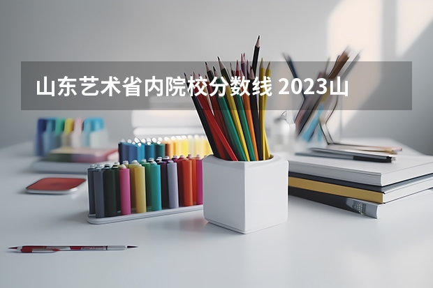 山东艺术省内院校分数线 2023山东高考艺术类分数线