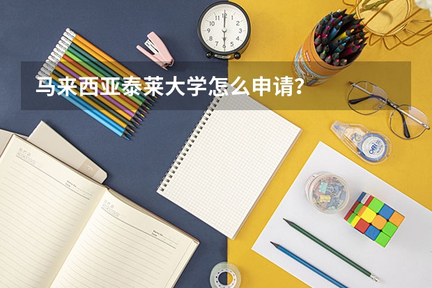 马来西亚泰莱大学怎么申请？