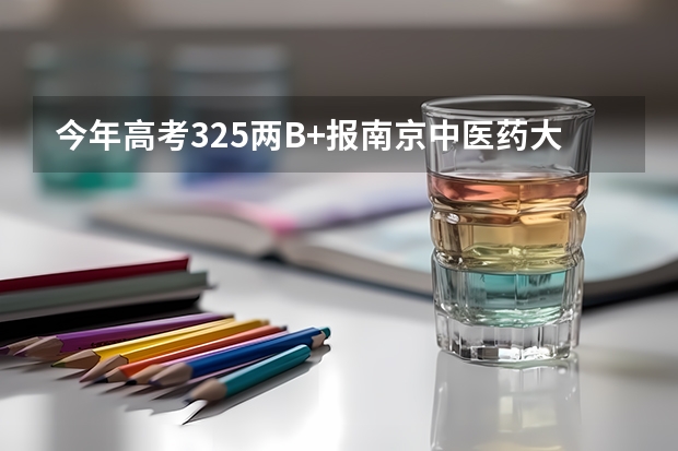 今年高考325两B+报南京中医药大学翰林学院和南京医科大学康达学院 哪个希望大