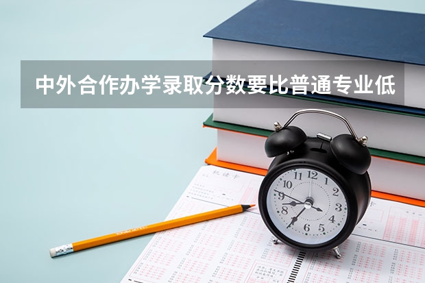 中外合作办学录取分数要比普通专业低多少？哪些学生适合报考？