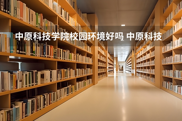 中原科技学院校园环境好吗 中原科技学院学费贵不贵