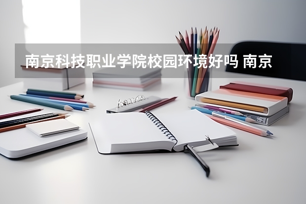 南京科技职业学院校园环境好吗 南京科技职业学院学费贵不贵