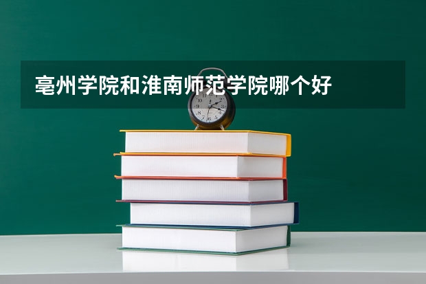 亳州学院和淮南师范学院哪个好