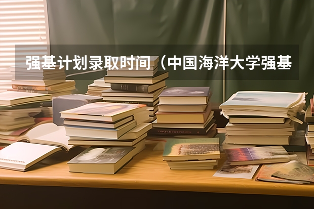 强基计划录取时间（中国海洋大学强基计划入围名单公布时间）