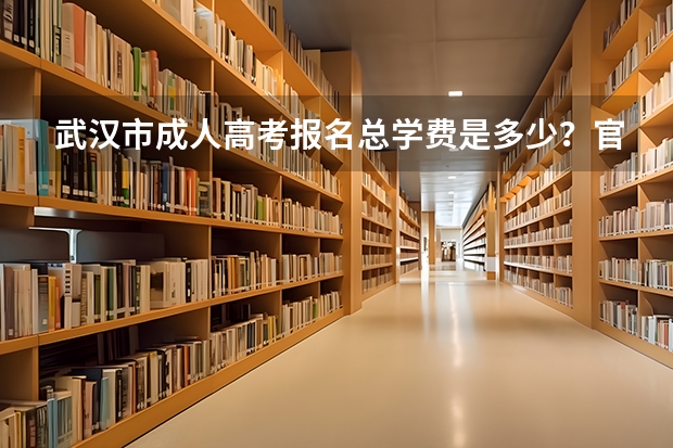 武汉市成人高考报名总学费是多少？官方收费标准