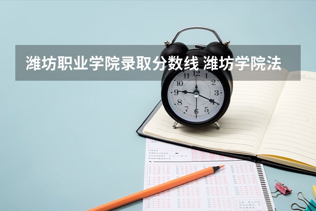 潍坊职业学院录取分数线 潍坊学院法学院录取分数线