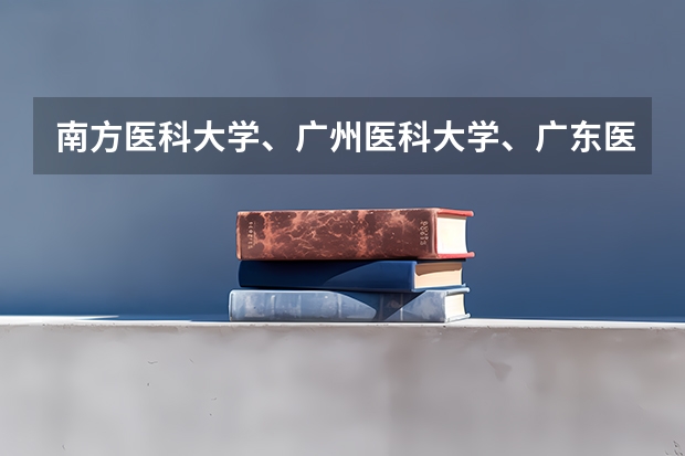 南方医科大学、广州医科大学、广东医科大学是否有从属关系？谁的实力最强？ 2023年肇庆医专分数线