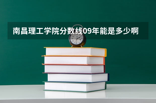 南昌理工学院分数线09年能是多少啊？