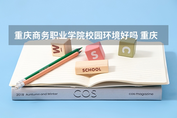 重庆商务职业学院校园环境好吗 重庆商务职业学院学费贵不贵