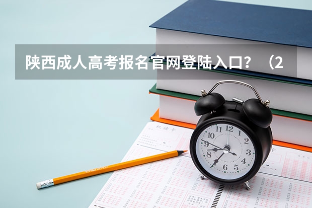 陕西成人高考报名官网登陆入口？（2023年陕西成人高考报名费及报考入口？）