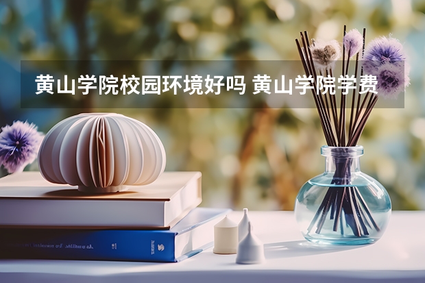 黄山学院校园环境好吗 黄山学院学费贵不贵