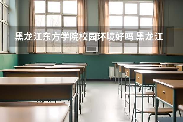 黑龙江东方学院校园环境好吗 黑龙江东方学院学费贵不贵