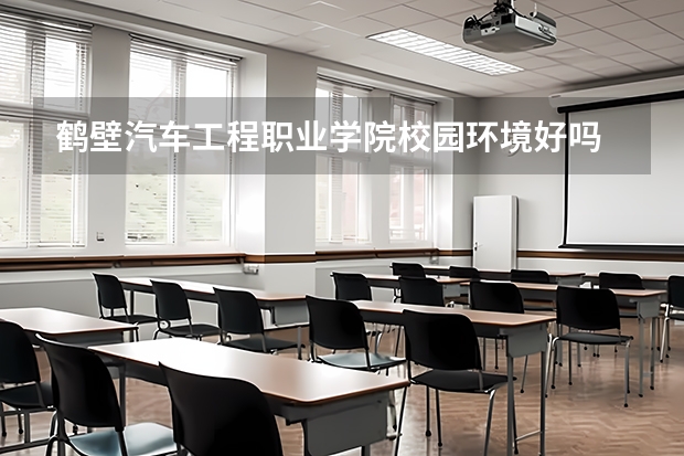 鹤壁汽车工程职业学院校园环境好吗 鹤壁汽车工程职业学院学费贵不贵