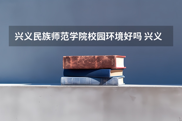 兴义民族师范学院校园环境好吗 兴义民族师范学院学费贵不贵