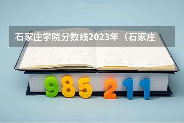 石家庄学院分数线2023年（石家庄理工职业学院录取分数线）