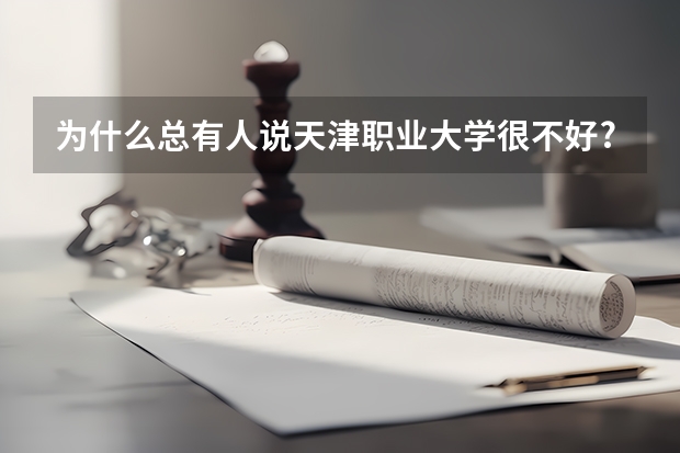 为什么总有人说天津职业大学很不好?