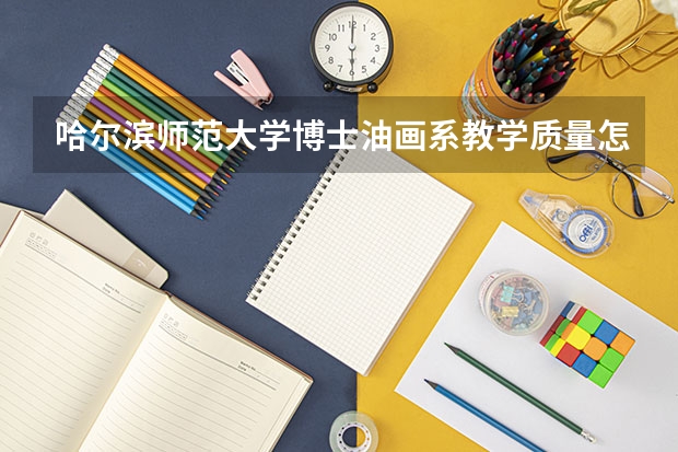 哈尔滨师范大学博士油画系教学质量怎么样