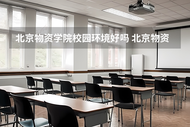 北京物资学院校园环境好吗 北京物资学院学费贵不贵