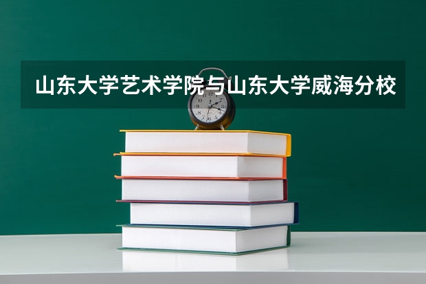 山东大学艺术学院与山东大学威海分校艺术学院是一个学校吗？