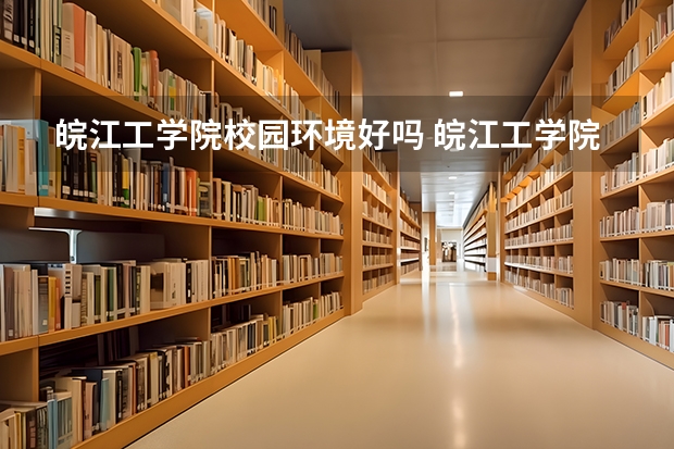 皖江工学院校园环境好吗 皖江工学院学费贵不贵