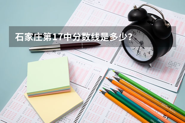 石家庄第17中分数线是多少？